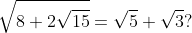 \sqrt{8+2\sqrt{15}}=\sqrt5+\sqrt3?